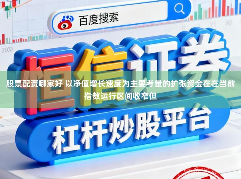 股票配资哪家好 以净值增长速度为主要考量的扩张资金在在当前指数运行区间收窄但