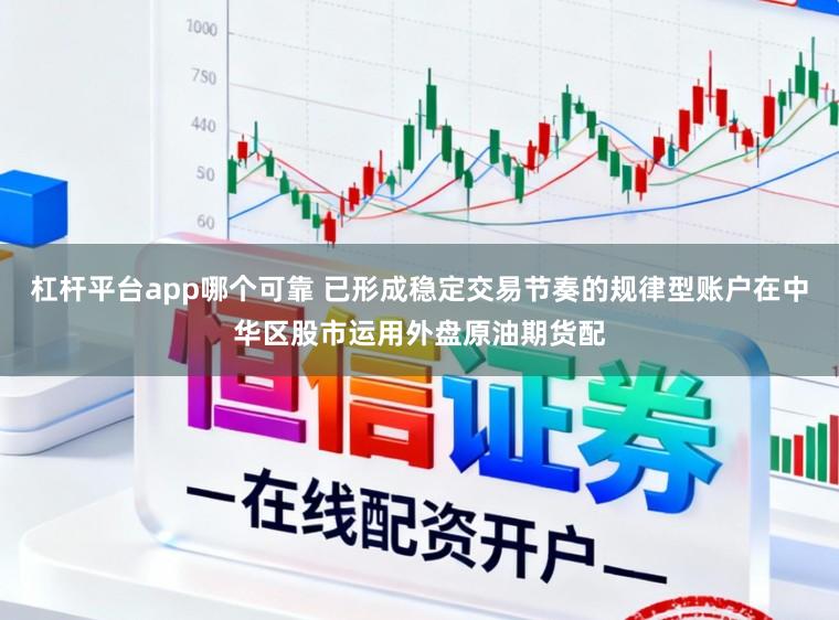 杠杆平台app哪个可靠 已形成稳定交易节奏的规律型账户在中华区股市运用外盘原油期货配