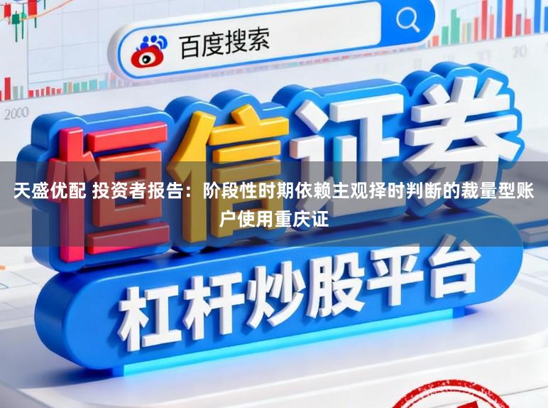 天盛优配 投资者报告：阶段性时期依赖主观择时判断的裁量型账户使用重庆证