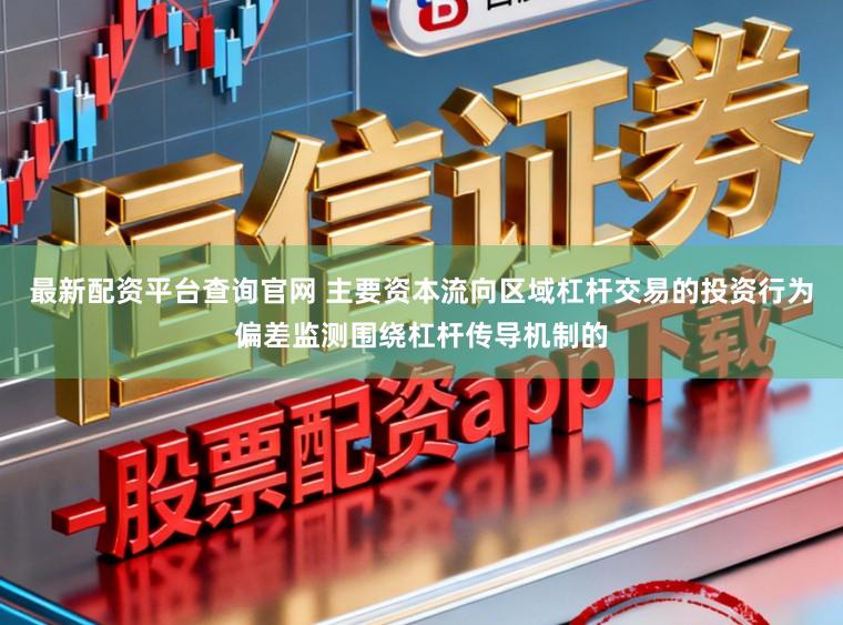 最新配资平台查询官网 主要资本流向区域杠杆交易的投资行为偏差监测围绕杠杆传导机制的