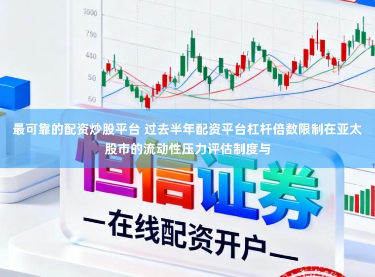 最可靠的配资炒股平台 过去半年配资平台杠杆倍数限制在亚太股市的流动性压力评估制度与