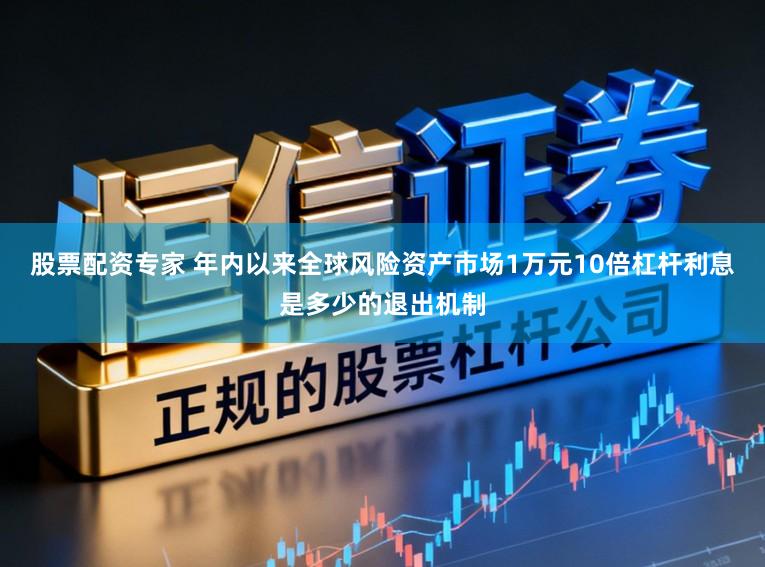 股票配资专家 年内以来全球风险资产市场1万元10倍杠杆利息是多少的退出机制