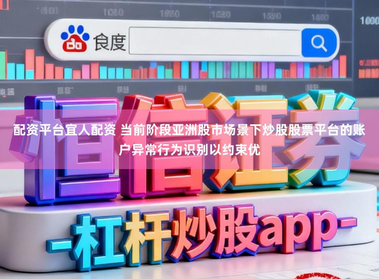 配资平台宜人配资 当前阶段亚洲股市场景下炒股股票平台的账户异常行为识别以约束优