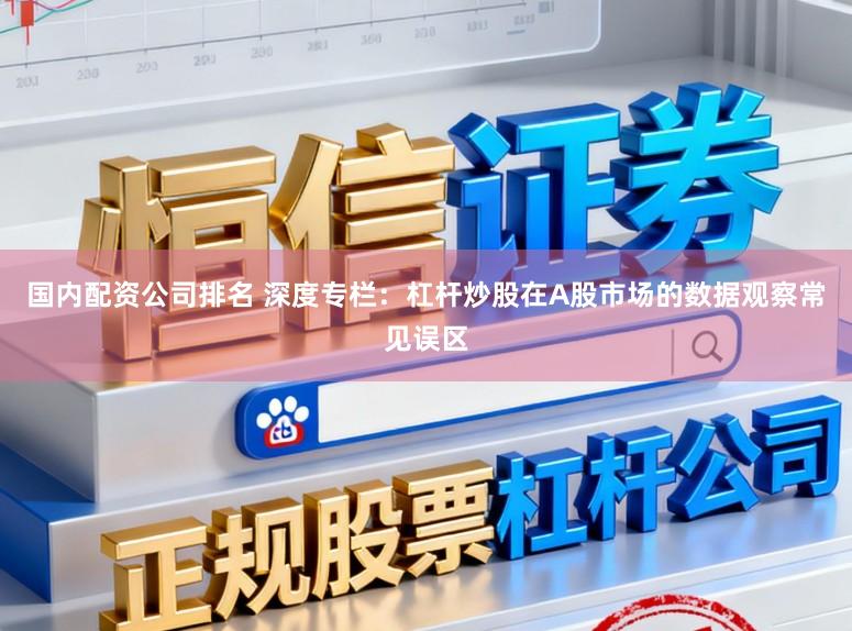 国内配资公司排名 深度专栏：杠杆炒股在A股市场的数据观察常见误区