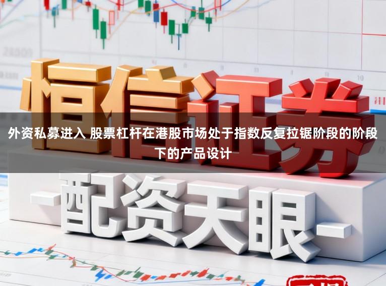 外资私募进入 股票杠杆在港股市场处于指数反复拉锯阶段的阶段下的产品设计