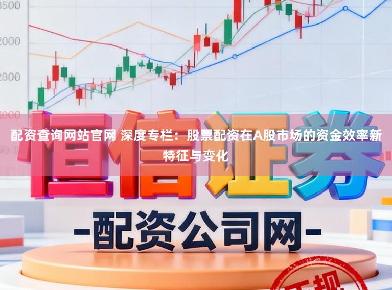 配资查询网站官网 深度专栏：股票配资在A股市场的资金效率新特征与变化