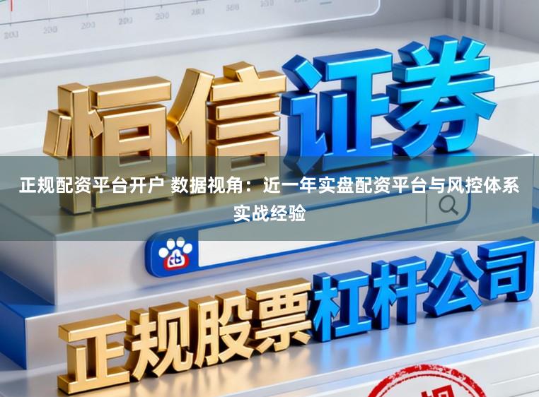 正规配资平台开户 数据视角：近一年实盘配资平台与风控体系实战经验