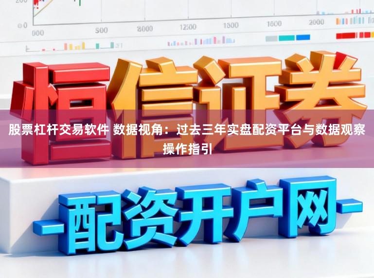 股票杠杆交易软件 数据视角：过去三年实盘配资平台与数据观察操作指引