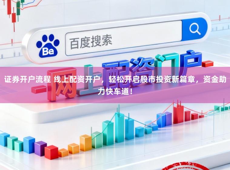 证券开户流程 线上配资开户，轻松开启股市投资新篇章，资金助力快车道！
