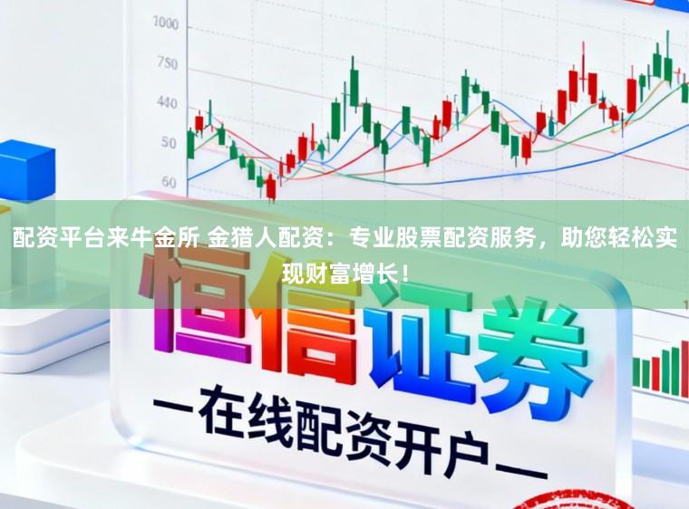 配资平台来牛金所 金猎人配资：专业股票配资服务，助您轻松实现财富增长！