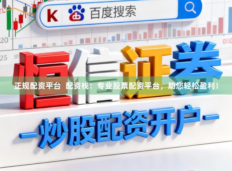 正规配资平台  配资栈：专业股票配资平台，助您轻松盈利！