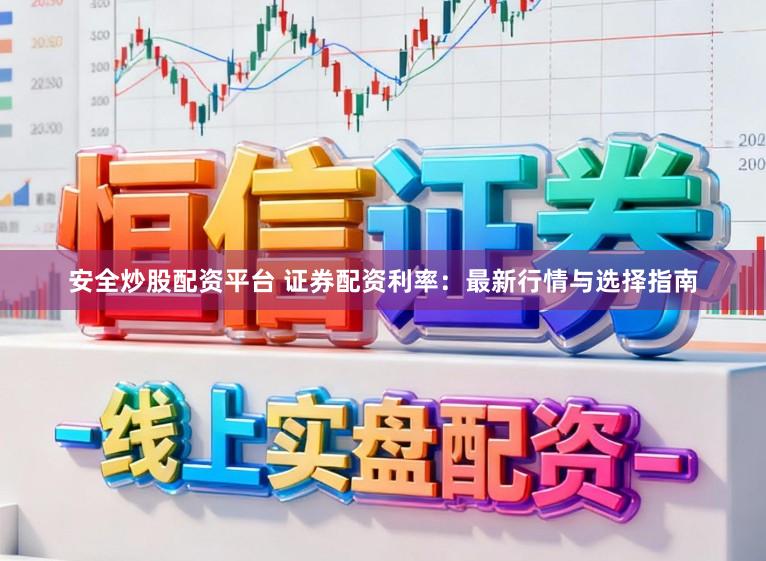 安全炒股配资平台 证券配资利率：最新行情与选择指南