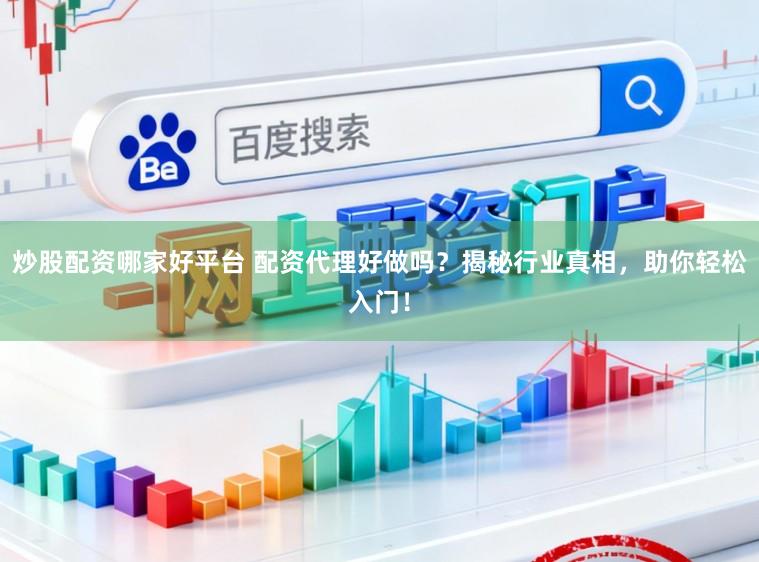 炒股配资哪家好平台 配资代理好做吗？揭秘行业真相，助你轻松入门！