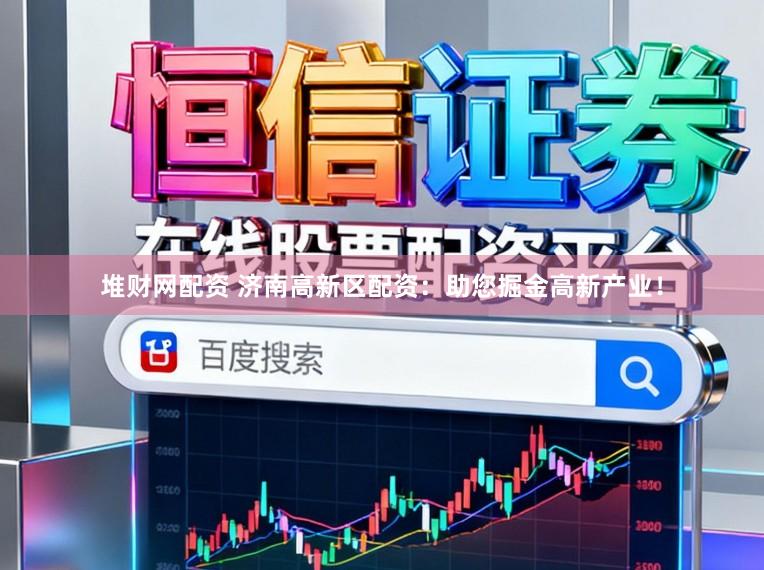 堆财网配资 济南高新区配资：助您掘金高新产业！