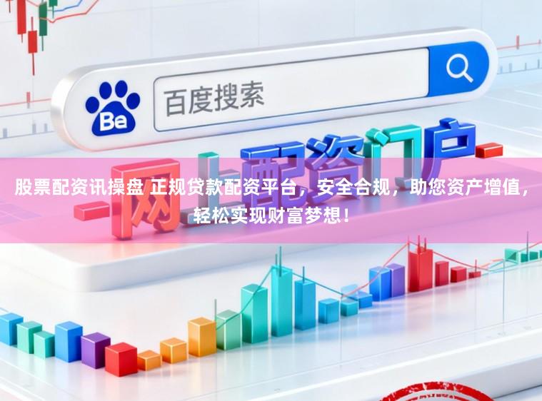 股票配资讯操盘 正规贷款配资平台，安全合规，助您资产增值，轻松实现财富梦想！