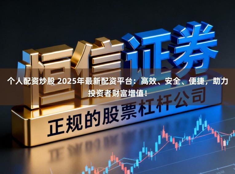 个人配资炒股 2025年最新配资平台：高效、安全、便捷，助力投资者财富增值！