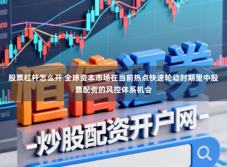 股票杠杆怎么开 全球资本市场在当前热点快速轮动时期里中股票配资的风控体系机会