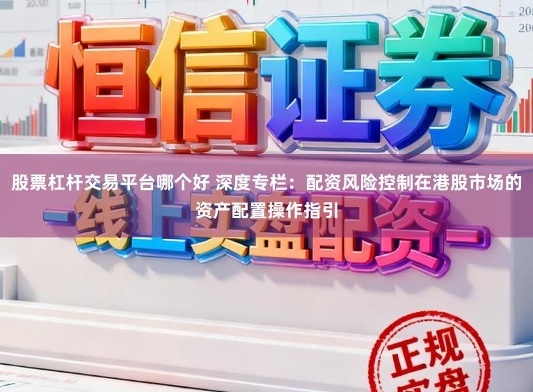 股票杠杆交易平台哪个好 深度专栏：配资风险控制在港股市场的资产配置操作指引