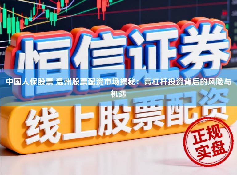 中国人保股票 温州股票配资市场揭秘：高杠杆投资背后的风险与机遇