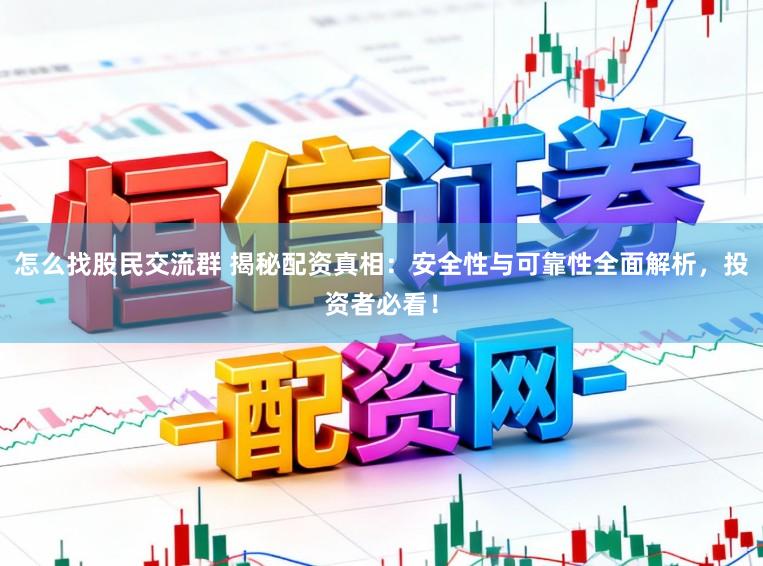怎么找股民交流群 揭秘配资真相：安全性与可靠性全面解析，投资者必看！