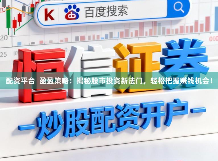 配资平台  盈盈策略：揭秘股市投资新法门，轻松把握赚钱机会！