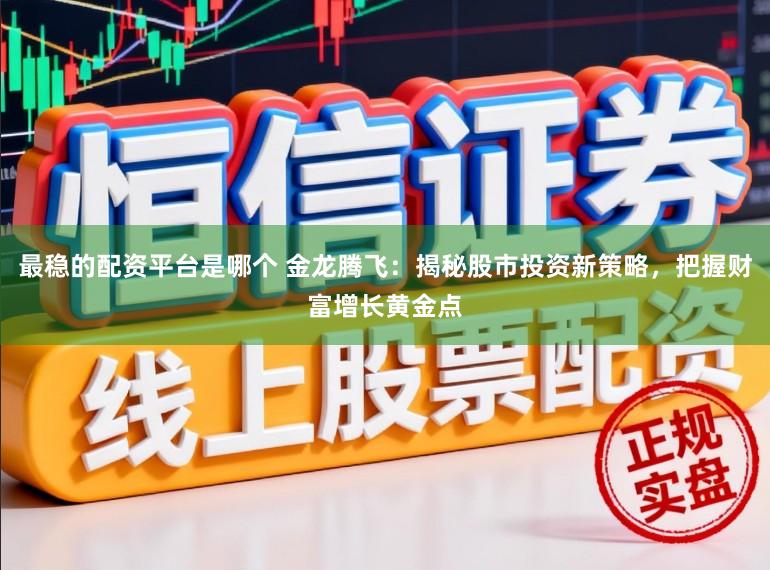 最稳的配资平台是哪个 金龙腾飞：揭秘股市投资新策略，把握财富增长黄金点