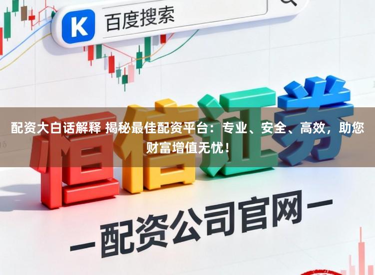 配资大白话解释 揭秘最佳配资平台：专业、安全、高效，助您财富增值无忧！
