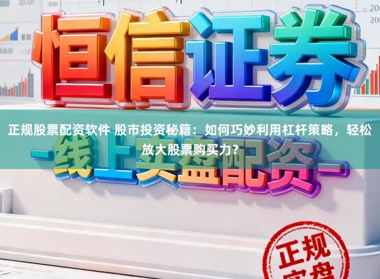 正规股票配资软件 股市投资秘籍：如何巧妙利用杠杆策略，轻松放大股票购买力？