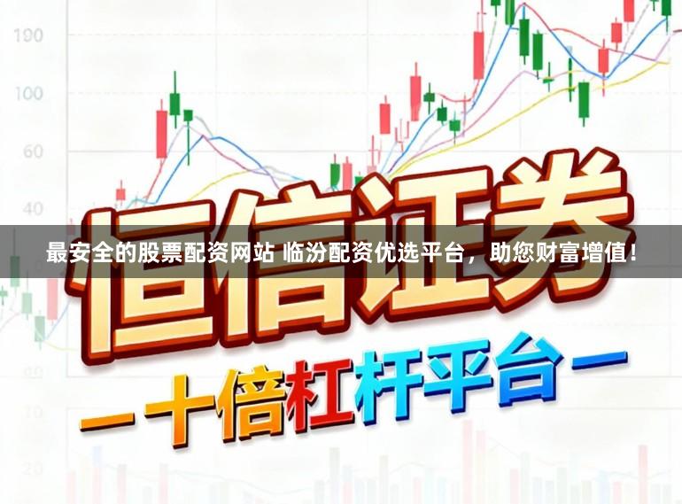 最安全的股票配资网站 临汾配资优选平台，助您财富增值！