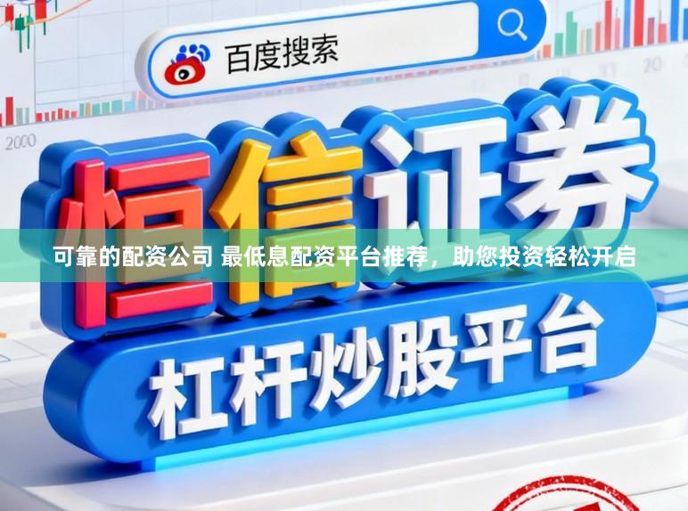 可靠的配资公司 最低息配资平台推荐，助您投资轻松开启