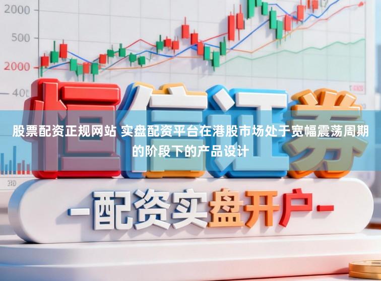 股票配资正规网站 实盘配资平台在港股市场处于宽幅震荡周期的阶段下的产品设计