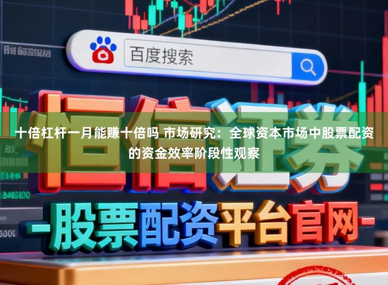十倍杠杆一月能赚十倍吗 市场研究：全球资本市场中股票配资的资金效率阶段性观察