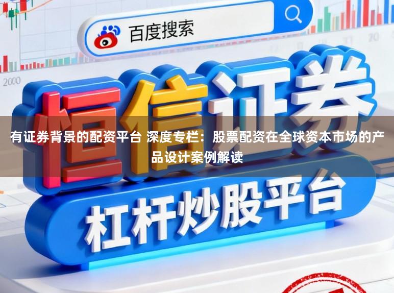 有证券背景的配资平台 深度专栏：股票配资在全球资本市场的产品设计案例解读