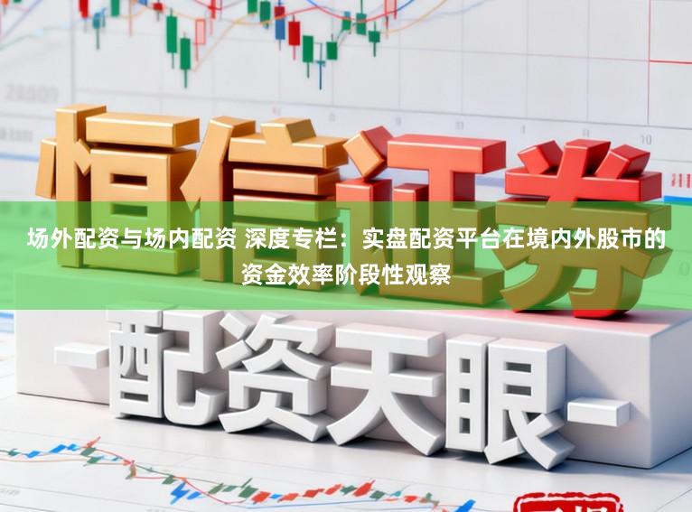 场外配资与场内配资 深度专栏：实盘配资平台在境内外股市的资金效率阶段性观察