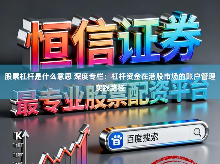 股票杠杆是什么意思 深度专栏：杠杆资金在港股市场的账户管理实践路径