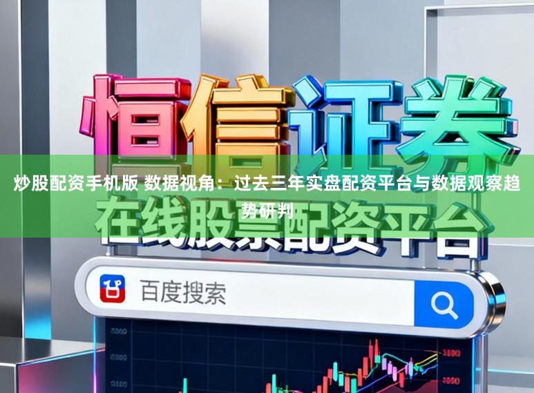 炒股配资手机版 数据视角：过去三年实盘配资平台与数据观察趋势研判