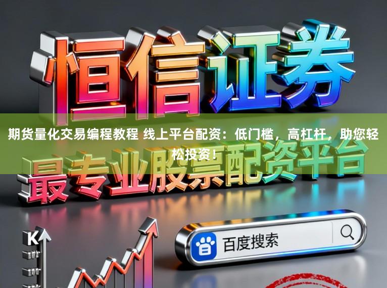 期货量化交易编程教程 线上平台配资：低门槛，高杠杆，助您轻松投资！