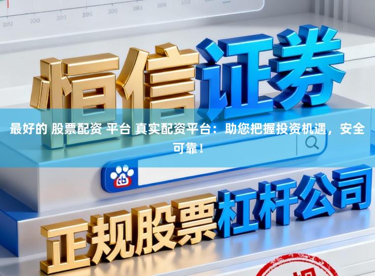 最好的 股票配资 平台 真实配资平台：助您把握投资机遇，安全可靠！