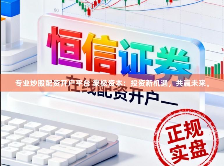 专业炒股配资开户平台 豪极资本：投资新机遇，共赢未来。