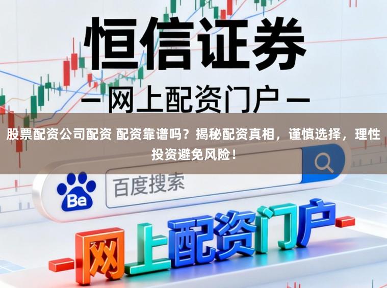 股票配资公司配资 配资靠谱吗？揭秘配资真相，谨慎选择，理性投资避免风险！