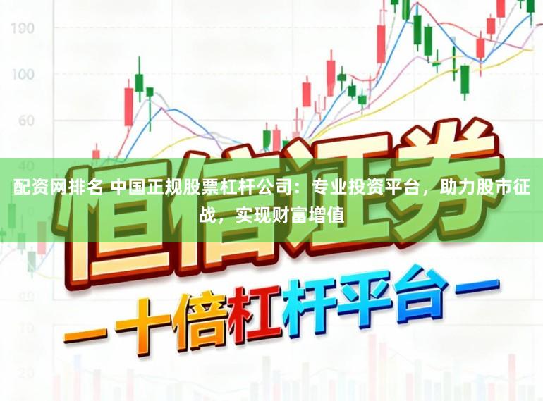 配资网排名 中国正规股票杠杆公司：专业投资平台，助力股市征战，实现财富增值