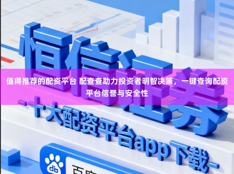 值得推荐的配资平台 配查查助力投资者明智决策，一键查询配资平台信誉与安全性