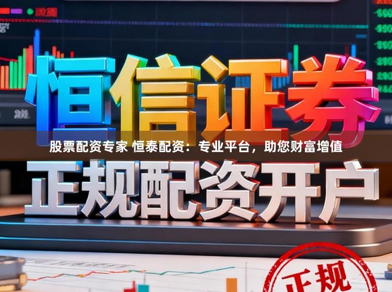 股票配资专家 恒泰配资：专业平台，助您财富增值