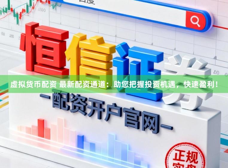虚拟货币配资 最新配资通道：助您把握投资机遇，快速盈利！