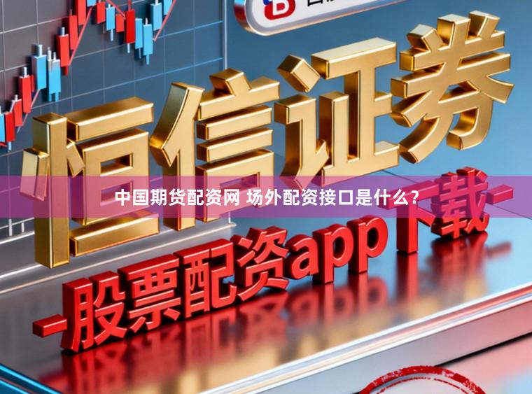 中国期货配资网 场外配资接口是什么？
