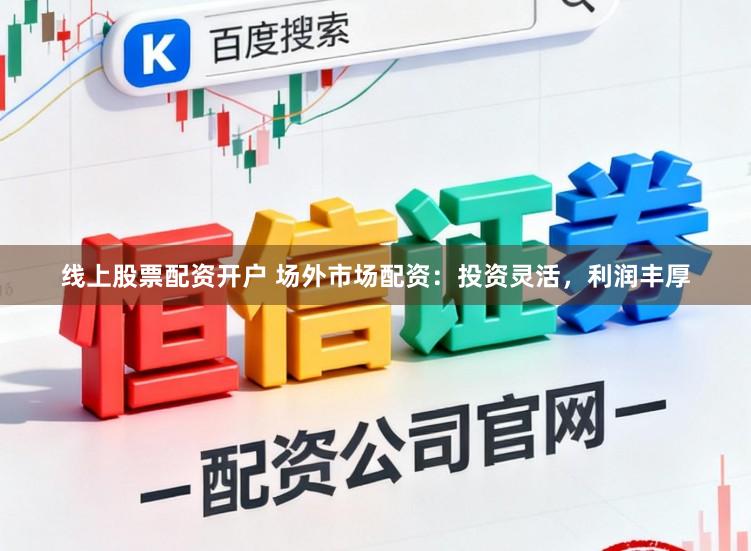 线上股票配资开户 场外市场配资：投资灵活，利润丰厚