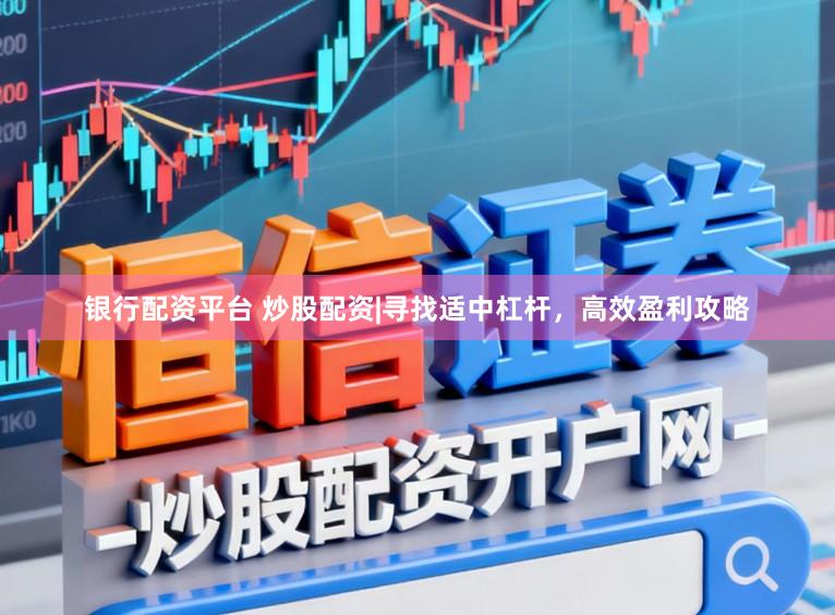 银行配资平台 炒股配资|寻找适中杠杆，高效盈利攻略