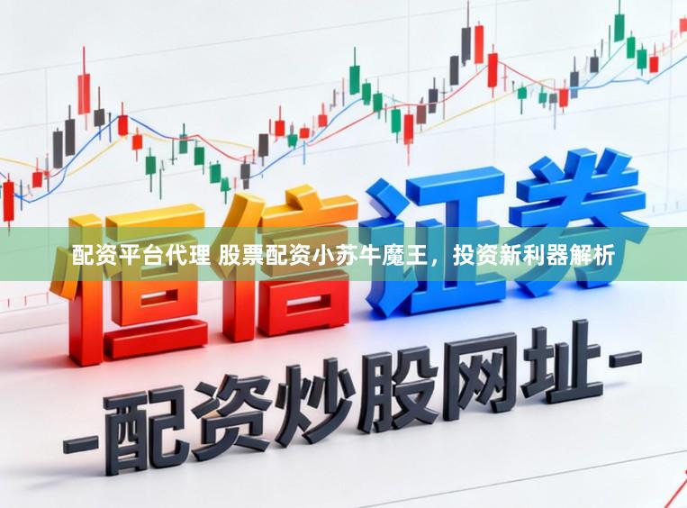 配资平台代理 股票配资小苏牛魔王，投资新利器解析