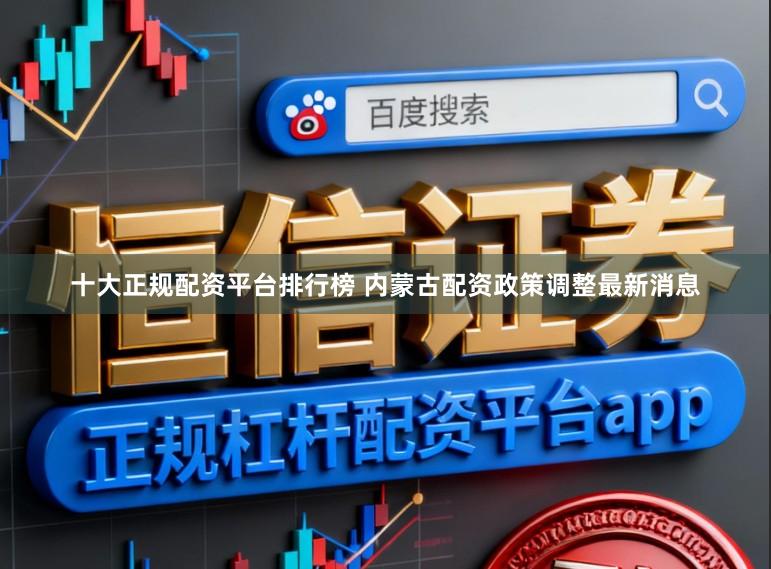 十大正规配资平台排行榜 内蒙古配资政策调整最新消息