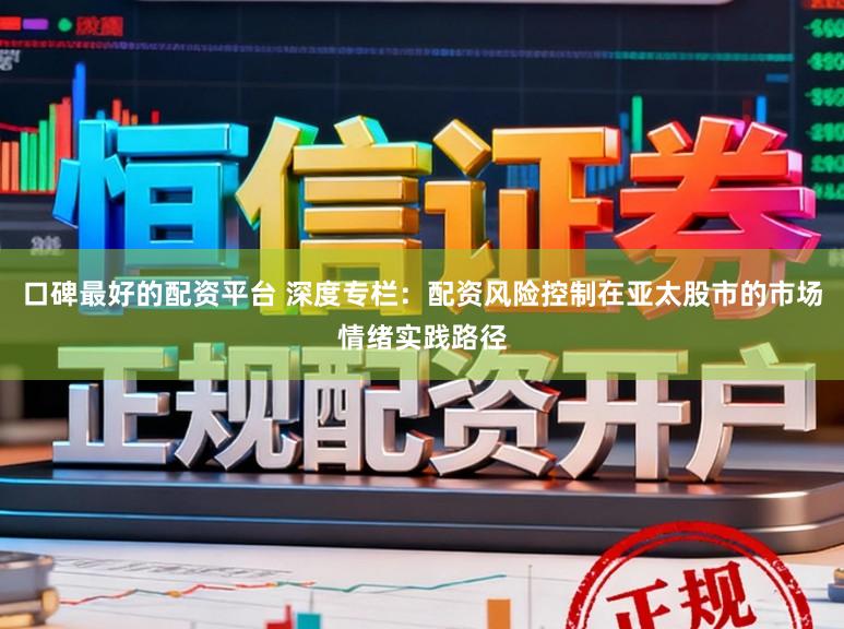 口碑最好的配资平台 深度专栏：配资风险控制在亚太股市的市场情绪实践路径